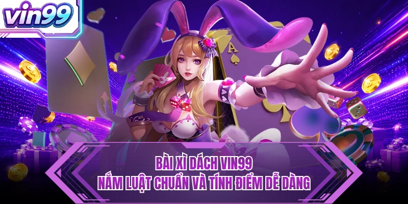 Bài Xì Dách VIN99 - Nắm Luật Chuẩn Và Tính Điểm Dễ Dàng Bài Xì Dách VIN99 - Nắm Luật Chuẩn Và Tính Điểm Dễ Dàng
