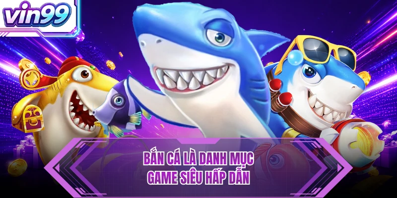 VIN99 Bắn cá là danh mục game siêu hấp dẫn