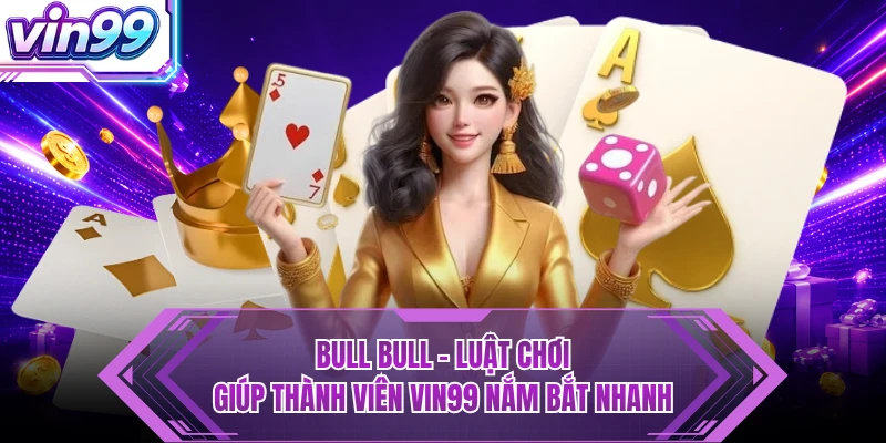 Bull Bull - Luật Chơi Giúp Thành Viên VIN99 Nắm Bắt Nhanh Bull Bull - Luật Chơi Giúp Thành Viên VIN99 Nắm Bắt Nhanh