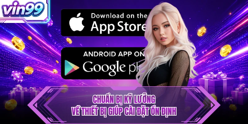 Tải App VIN99 - Siêu Nhanh, Mở Lối Trải Nghiệm Mượt Mà Chuẩn bị kỹ lưỡng về thiết bị giúp cài đặt ổn định