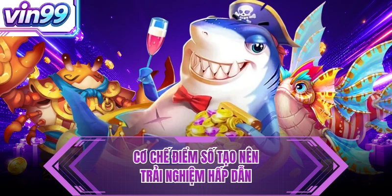 Bắn Cá Cơ chế điểm số tạo nên trải nghiệm hấp dẫn
