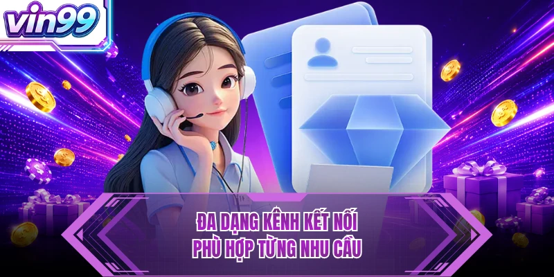 Đa dạng kênh kết nối phù hợp từng nhu cầu