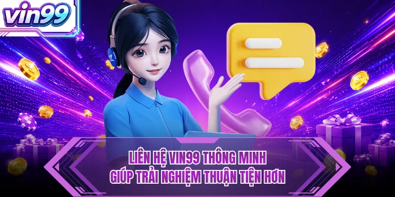 Liên hệ VIN99 thông minh giúp trải nghiệm thuận tiện hơn
