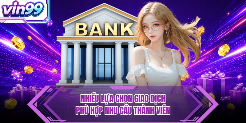 Nhiều lựa chọn giao dịch phù hợp nhu cầu thành viên