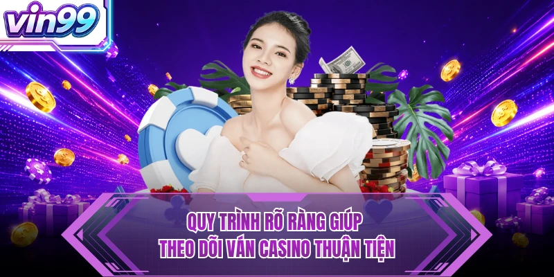 Casino Quy trình rõ ràng giúp theo dõi ván casino thuận tiện
