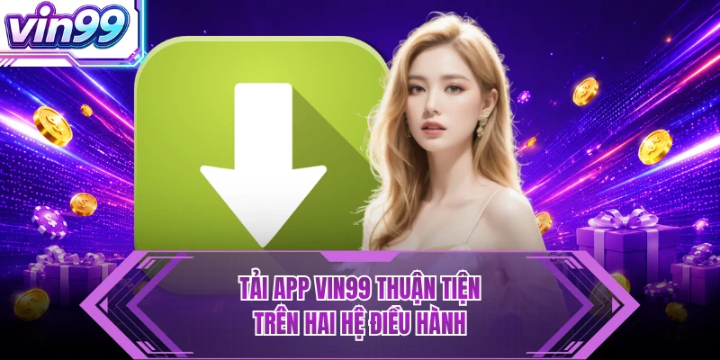 Tải App VIN99 - Siêu Nhanh, Mở Lối Trải Nghiệm Mượt Mà Tải app VIN99 thuận tiện trên hai hệ điều hành