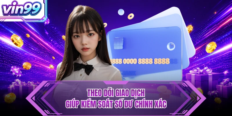 Theo dõi giao dịch giúp kiểm soát số dư chính xác
