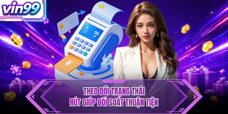 Theo dõi trạng thái rút giúp đối soát thuận tiện