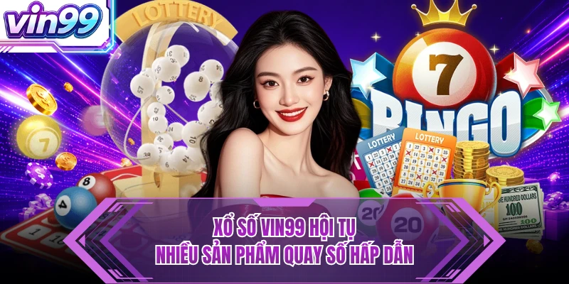 Xổ Số Xổ số VIN99 hội tụ nhiều sản phẩm quay số hấp dẫn