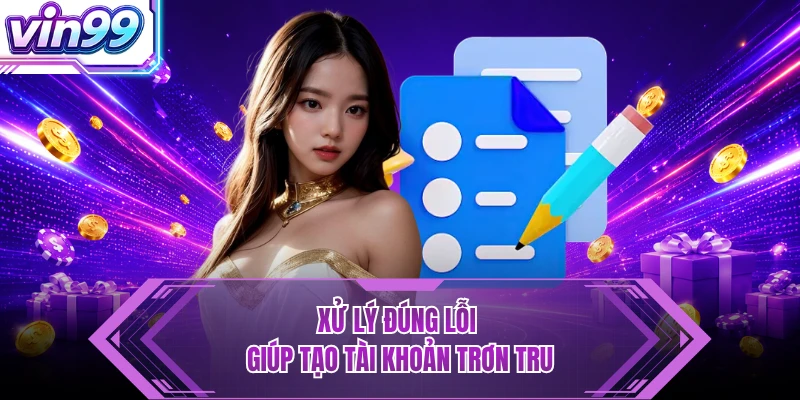 Đăng Ký VIN99 - Nhanh Gọn, Mở Tài Khoản Chỉ Vài Phút Xử lý đúng lỗi giúp tạo tài khoản trơn tru