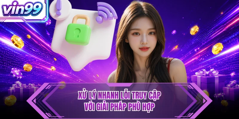 Xử lý nhanh lỗi truy cập với giải pháp phù hợp